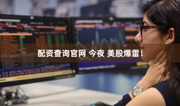 配资查询官网 今夜 美股爆雷！