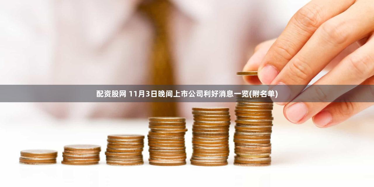 配资股网 11月3日晚间上市公司利好消息一览(附名单)