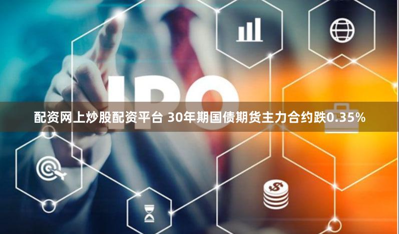 配资网上炒股配资平台 30年期国债期货主力合约跌0.35%