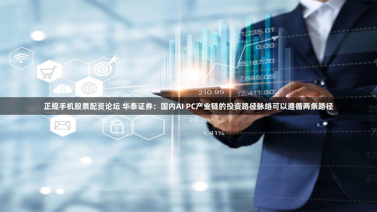 正规手机股票配资论坛 华泰证券：国内AI PC产业链的投资路径脉络可以遵循两条路径