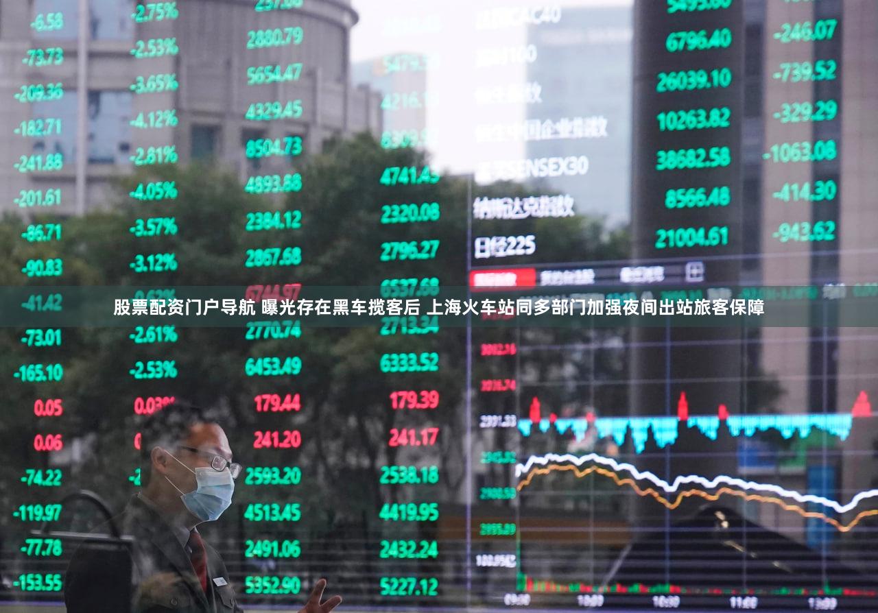 股票配资门户导航 曝光存在黑车揽客后 上海火车站同多部门加强夜间出站旅客保障