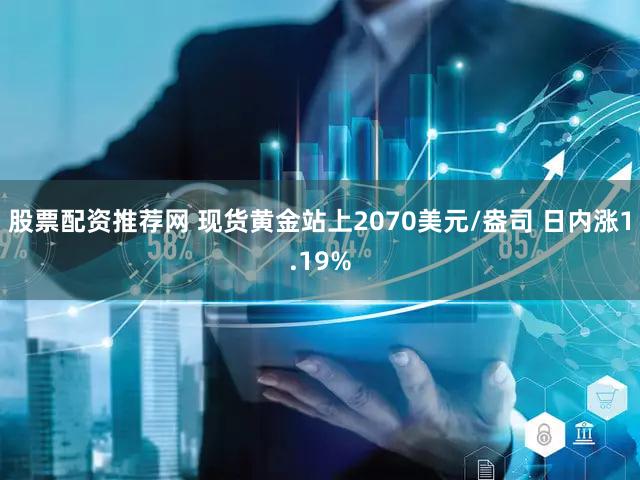 股票配资推荐网 现货黄金站上2070美元/盎司 日内涨1.19%