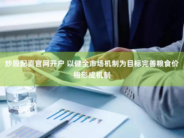 炒股配资官网开户 以健全市场机制为目标完善粮食价格形成机制