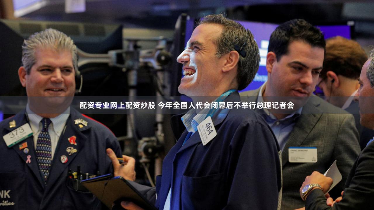 配资专业网上配资炒股 今年全国人代会闭幕后不举行总理记者会