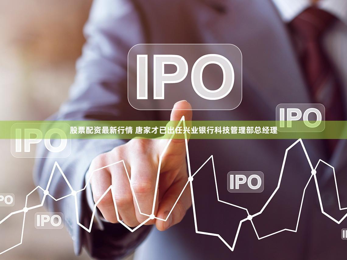 股票配资最新行情 唐家才已出任兴业银行科技管理部总经理