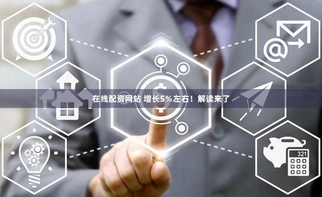 在线配资网站 增长5％左右！解读来了