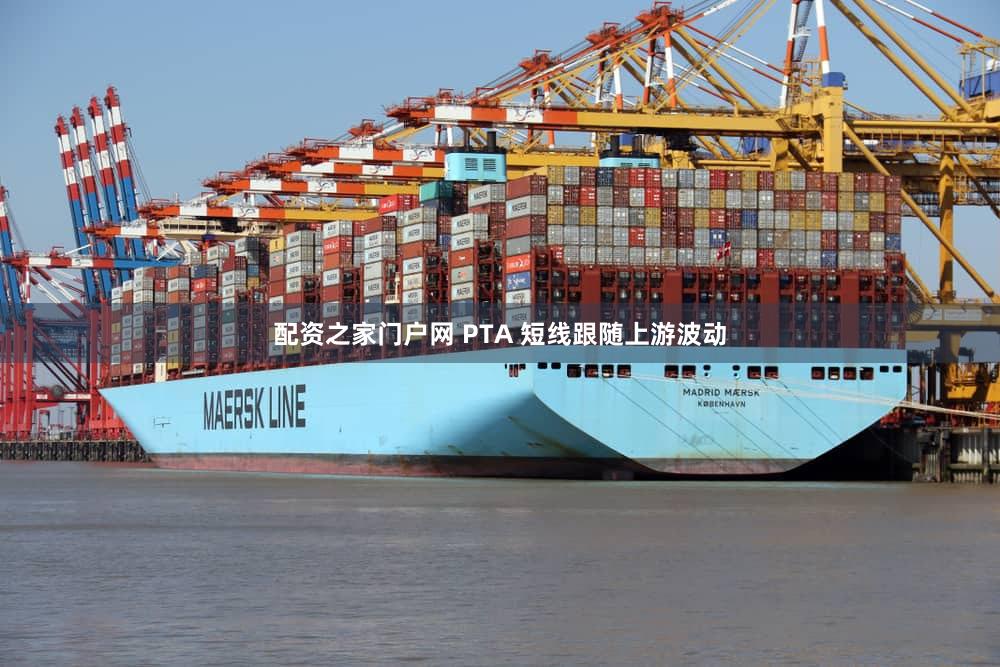 配资之家门户网 PTA 短线跟随上游波动