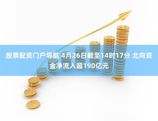股票配资门户导航 4月26日截至14时17分 北向资金净流入超190亿元