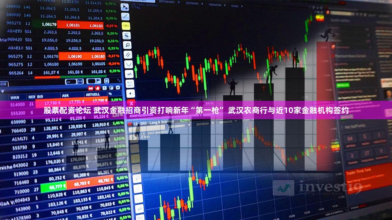 股票配资论坛 武汉金融招商引资打响新年“第一枪” 武汉农商行与近10家金融机构签约