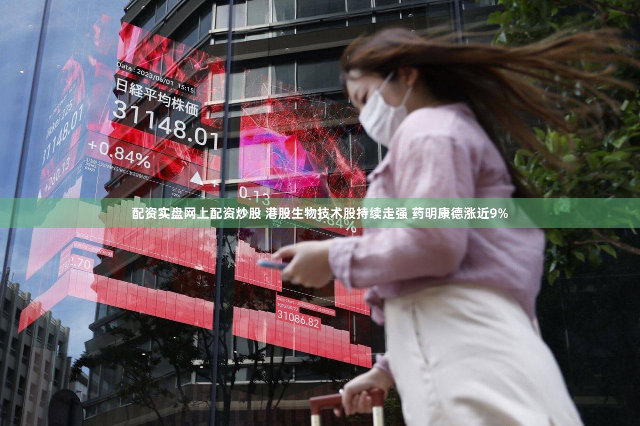 配资实盘网上配资炒股 港股生物技术股持续走强 药明康德涨近9%