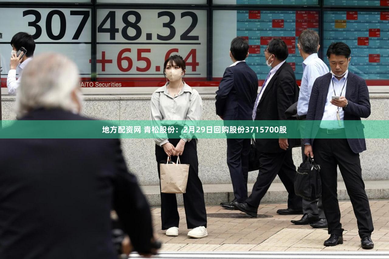 地方配资网 青松股份：2月29日回购股份3715700股