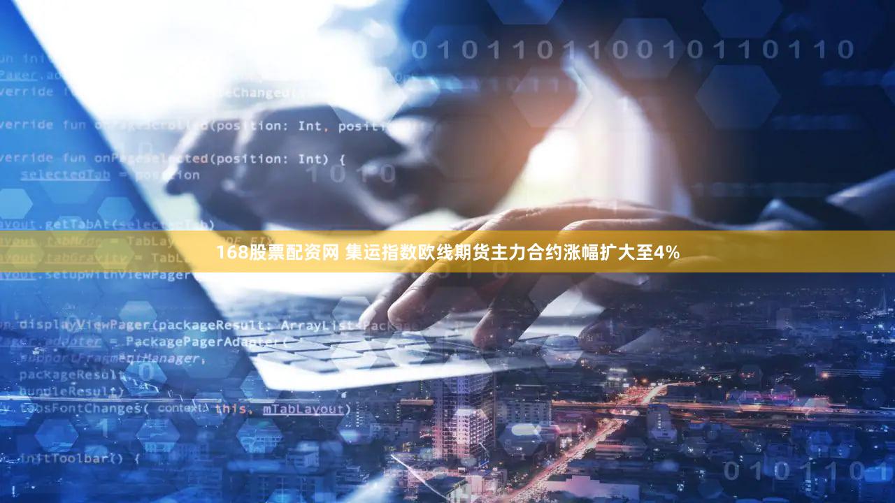 168股票配资网 集运指数欧线期货主力合约涨幅扩大至4%