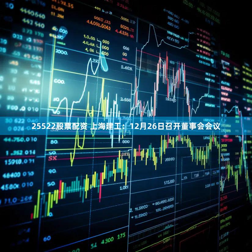 25522股票配资 上海建工：12月26日召开董事会会议