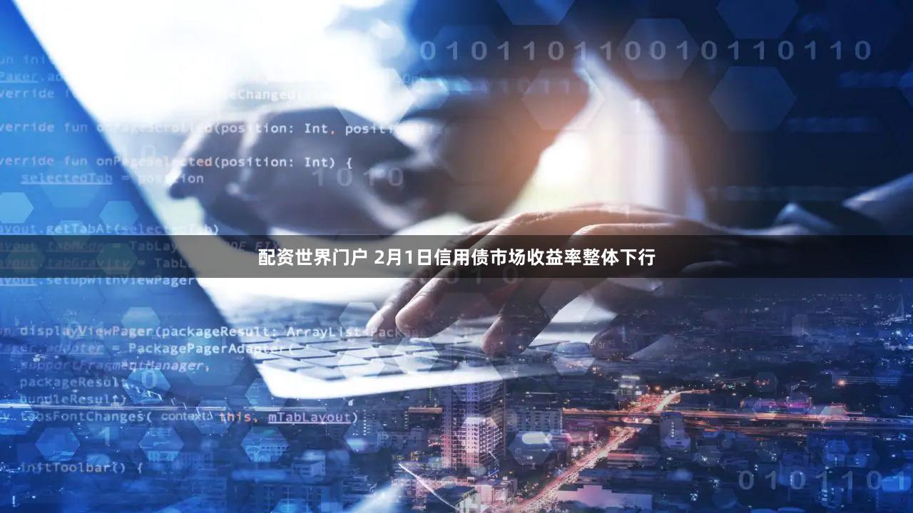 配资世界门户 2月1日信用债市场收益率整体下行