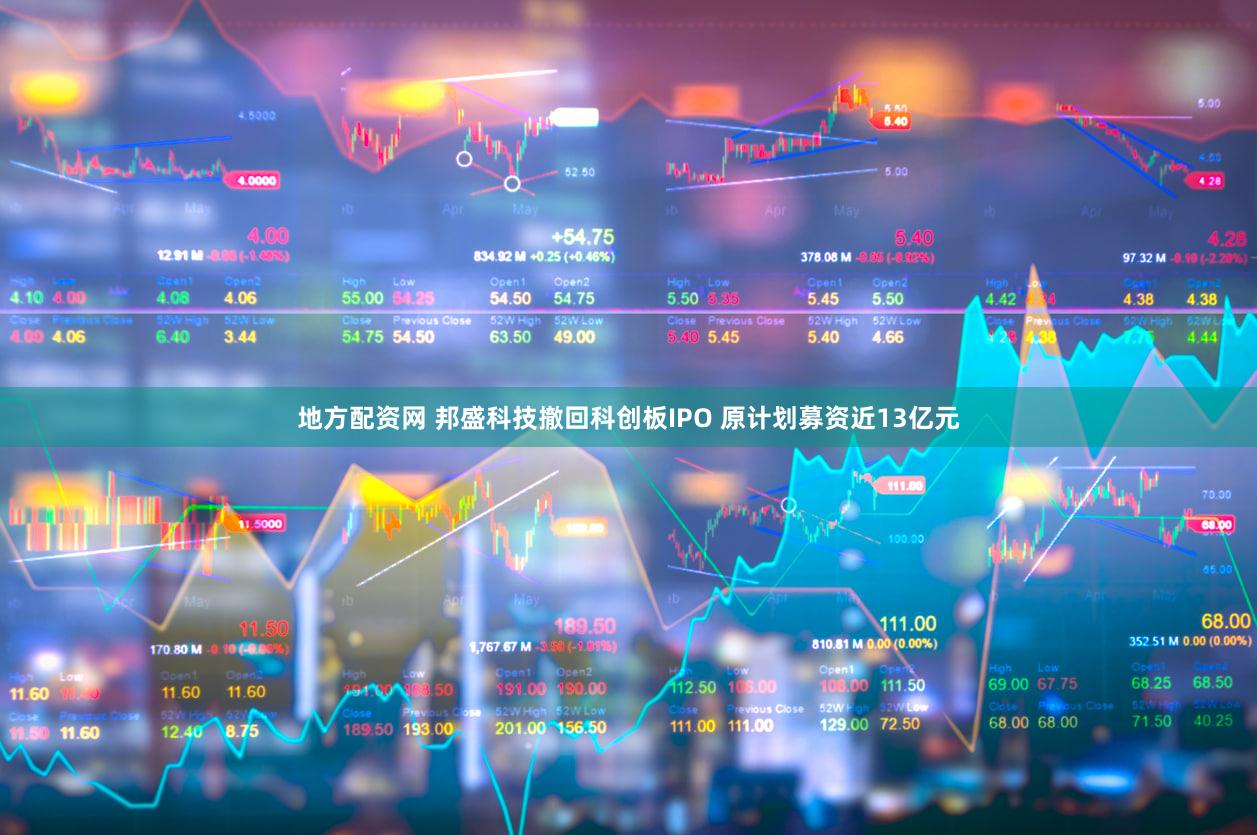 地方配资网 邦盛科技撤回科创板IPO 原计划募资近13亿元