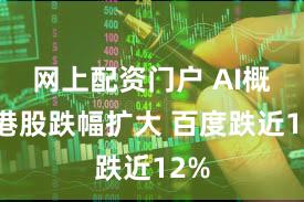 网上配资门户 AI概念港股跌幅扩大 百度跌近12%