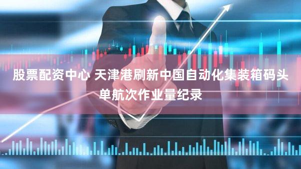 股票配资中心 天津港刷新中国自动化集装箱码头单航次作业量纪录