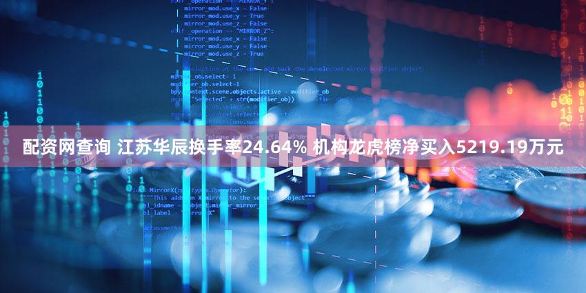 配资网查询 江苏华辰换手率24.64% 机构龙虎榜净买入5219.19万元