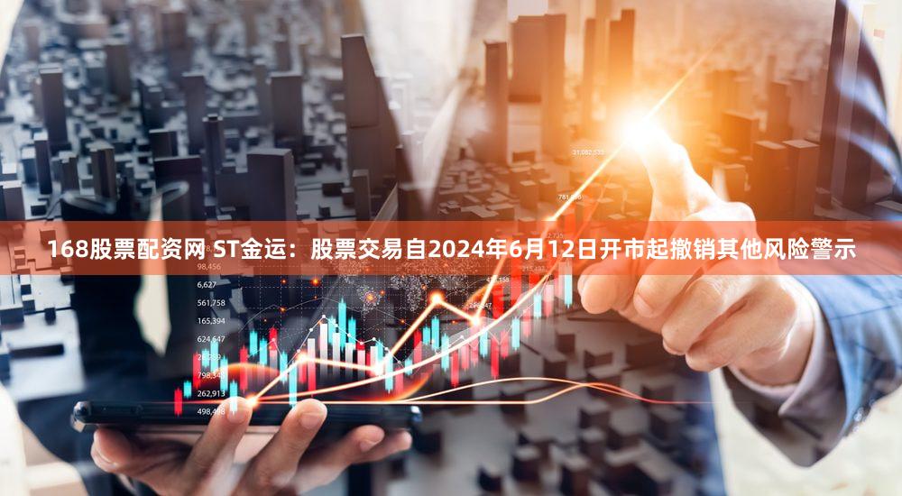 168股票配资网 ST金运：股票交易自2024年6月12日开市起撤销其他风险警示