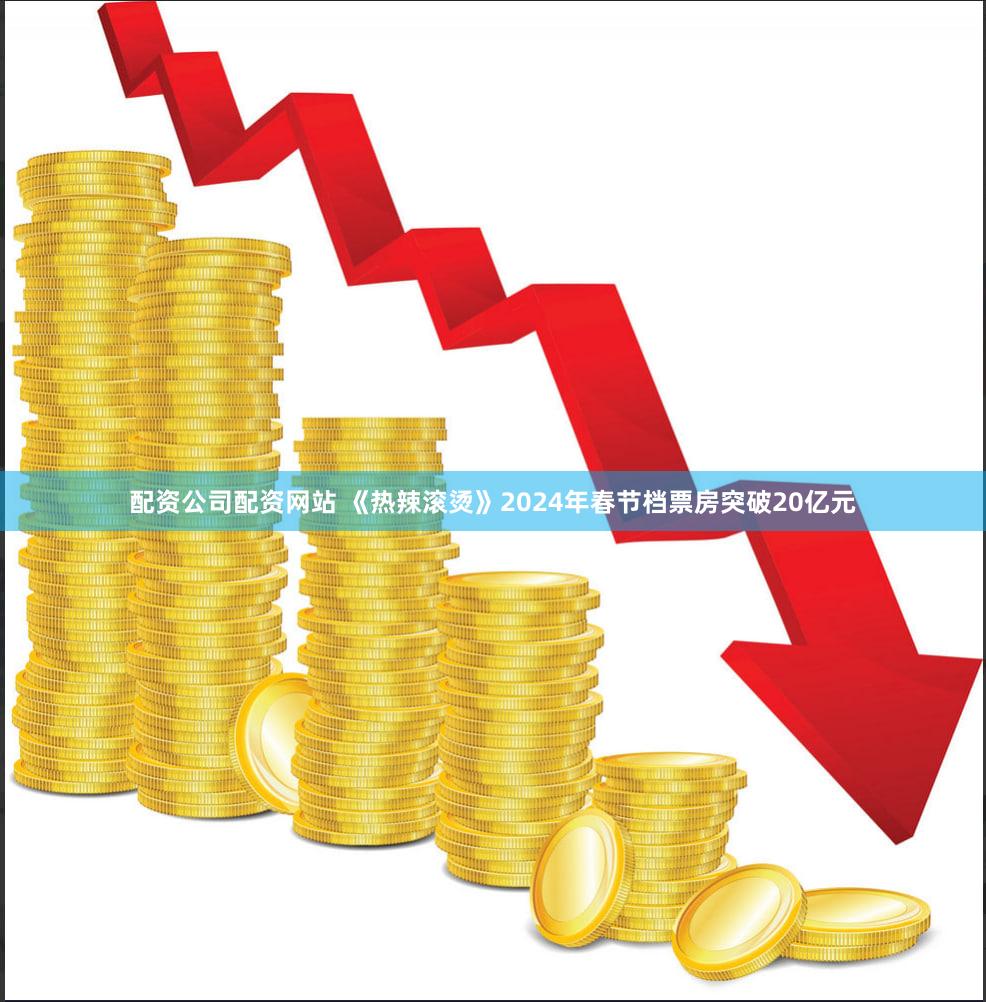 配资公司配资网站 《热辣滚烫》2024年春节档票房突破20亿元