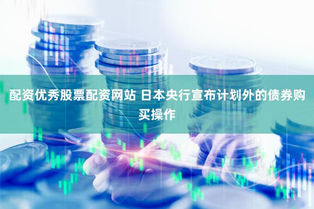 配资优秀股票配资网站 日本央行宣布计划外的债券购买操作