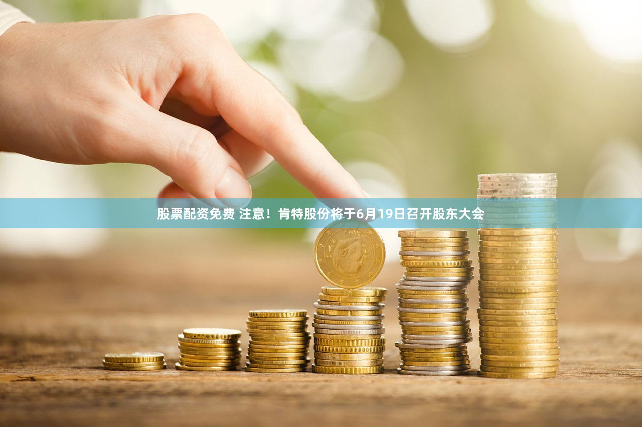 股票配资免费 注意！肯特股份将于6月19日召开股东大会