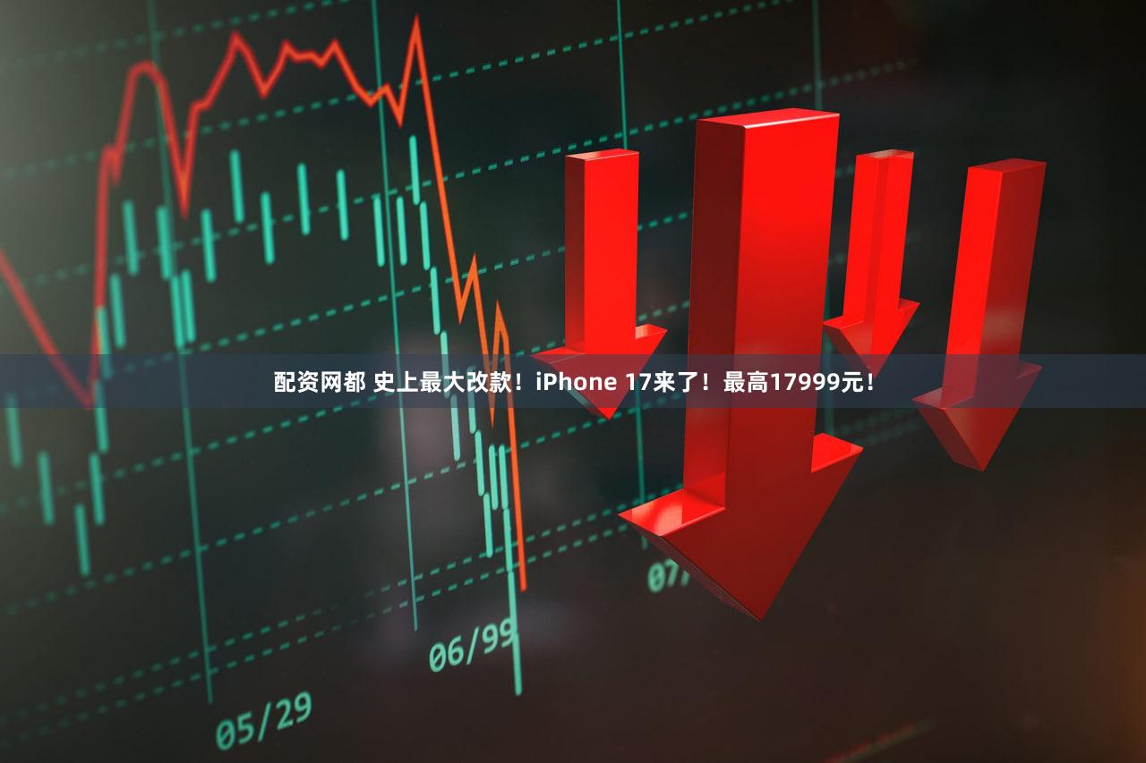 配资网都 史上最大改款！iPhone 17来了！最高17999元！