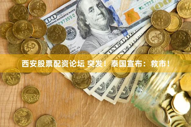 西安股票配资论坛 突发！泰国宣布：救市！