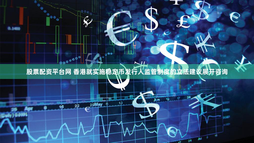 股票配资平台网 香港就实施稳定币发行人监管制度的立法建议展开咨询