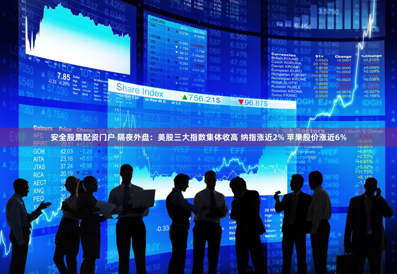 安全股票配资门户 隔夜外盘：美股三大指数集体收高 纳指涨近2% 苹果股价涨近6%