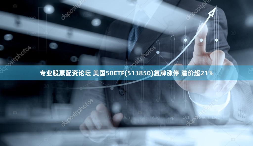 专业股票配资论坛 美国50ETF(513850)复牌涨停 溢价超21%