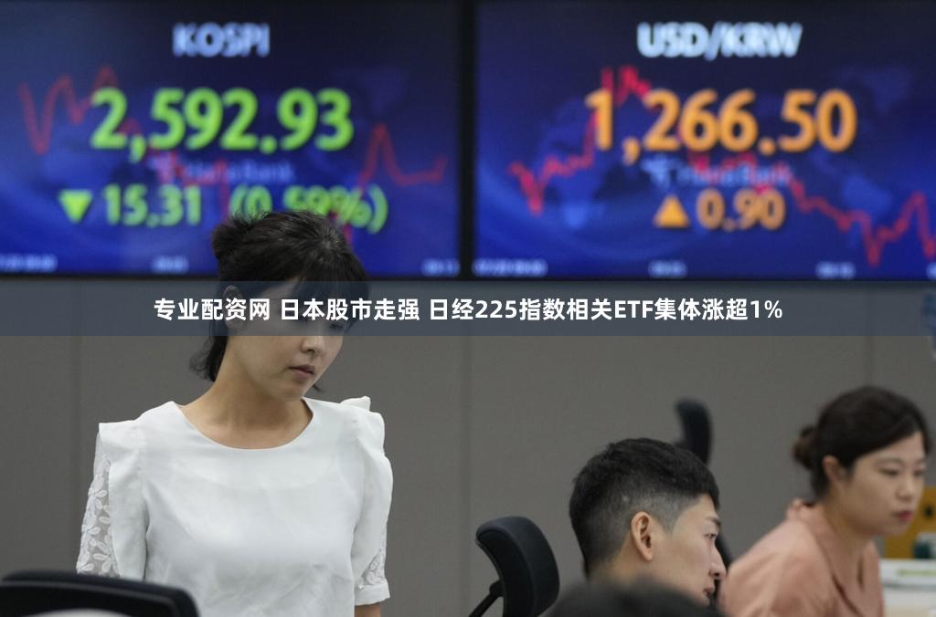 专业配资网 日本股市走强 日经225指数相关ETF集体涨超1%
