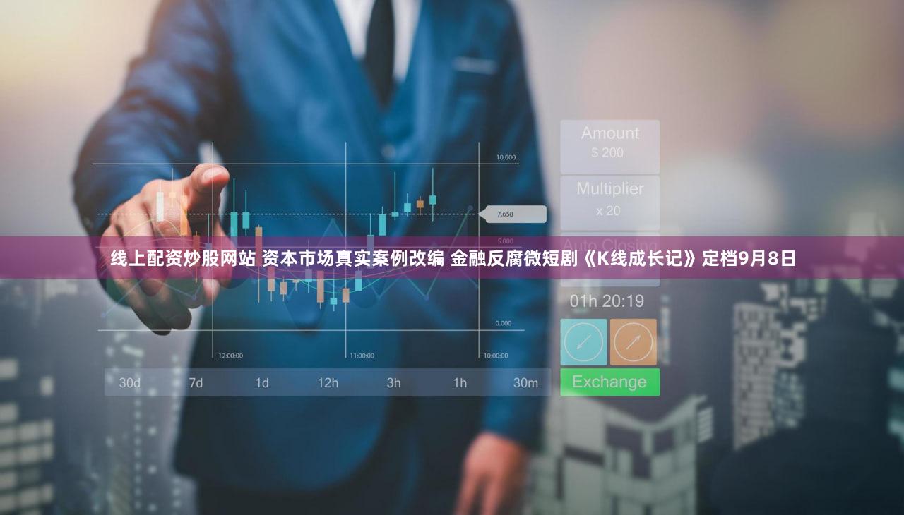 线上配资炒股网站 资本市场真实案例改编 金融反腐微短剧《K线成长记》定档9月8日