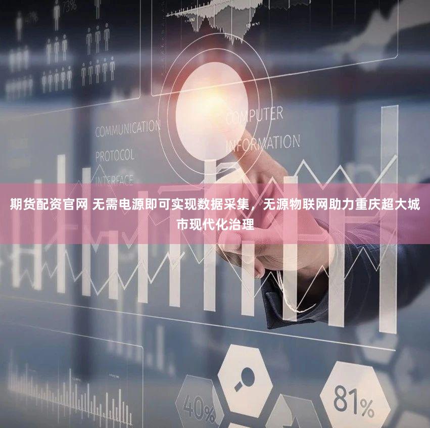 期货配资官网 无需电源即可实现数据采集，无源物联网助力重庆超大城市现代化治理
