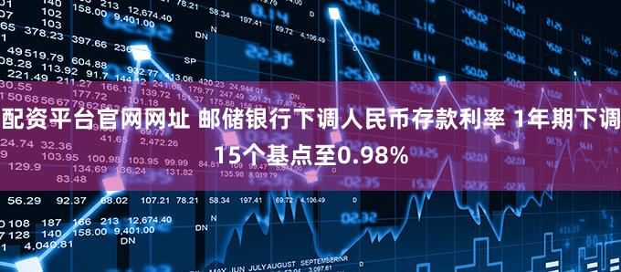 配资平台官网网址 邮储银行下调人民币存款利率 1年期下调15个基点至0.98%