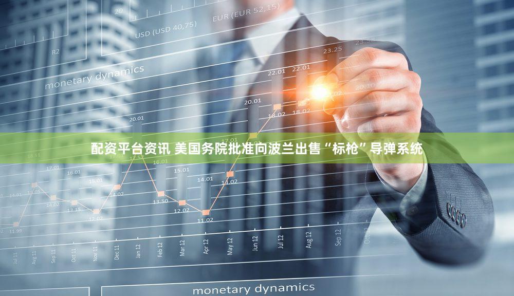 配资平台资讯 美国务院批准向波兰出售“标枪”导弹系统