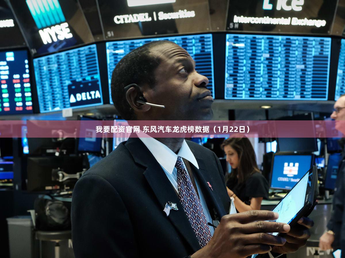 我要配资官网 东风汽车龙虎榜数据（1月22日）