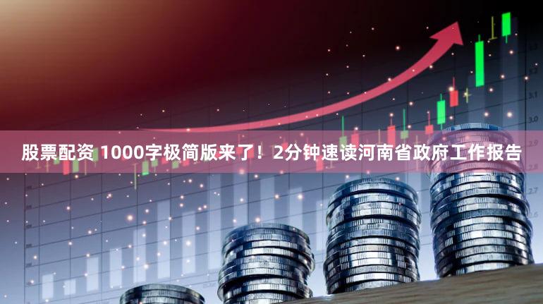 股票配资 1000字极简版来了！2分钟速读河南省政府工作报告