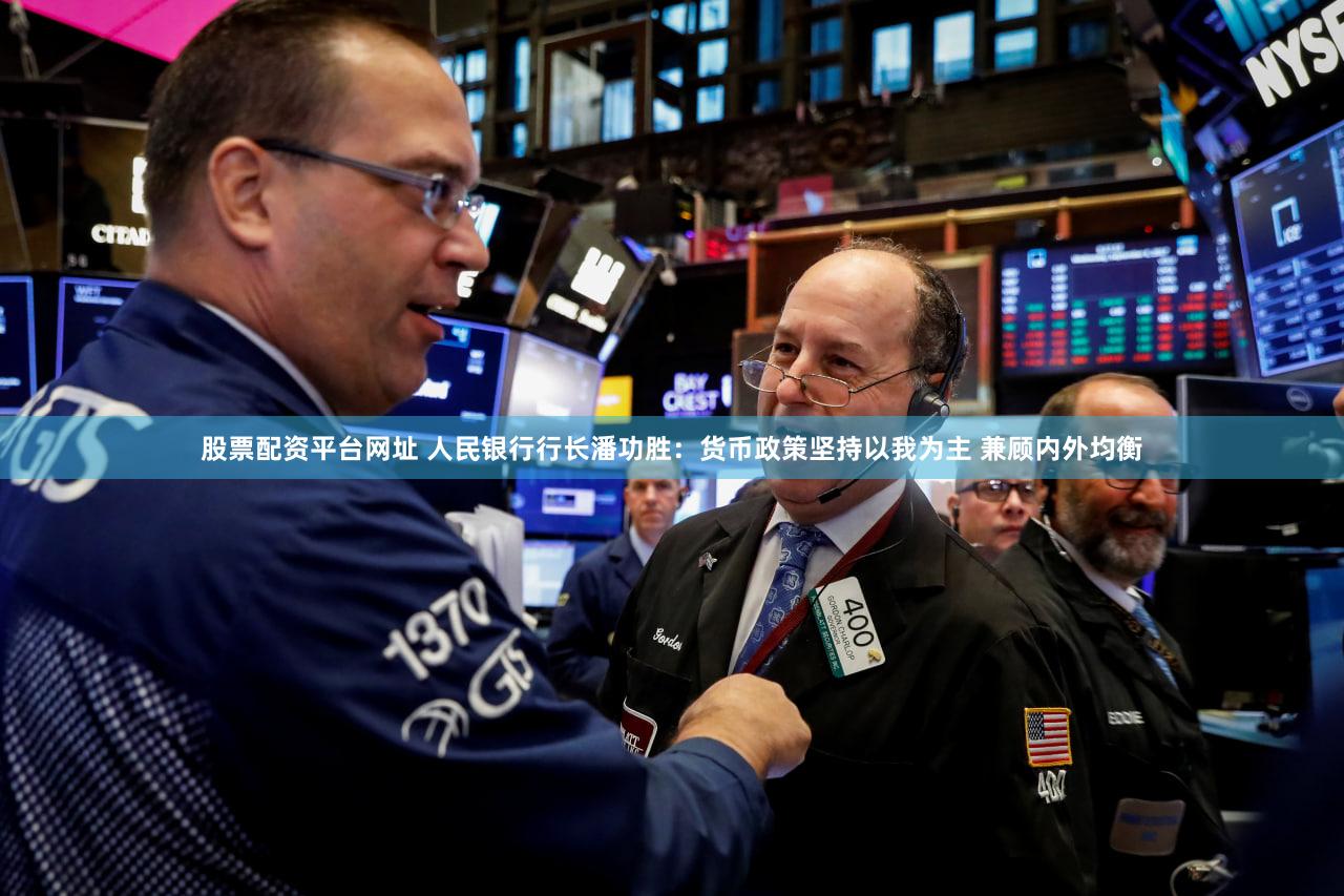 股票配资平台网址 人民银行行长潘功胜：货币政策坚持以我为主 兼顾内外均衡