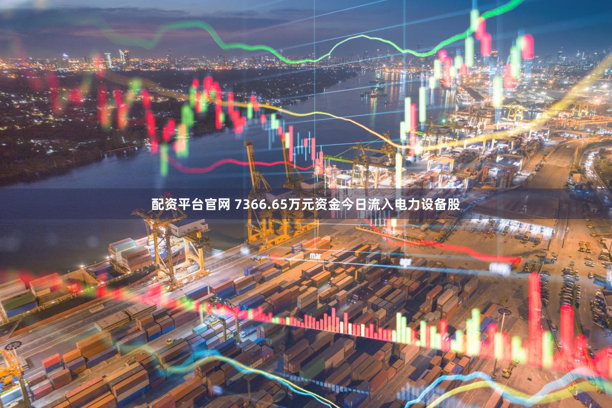 配资平台官网 7366.65万元资金今日流入电力设备股