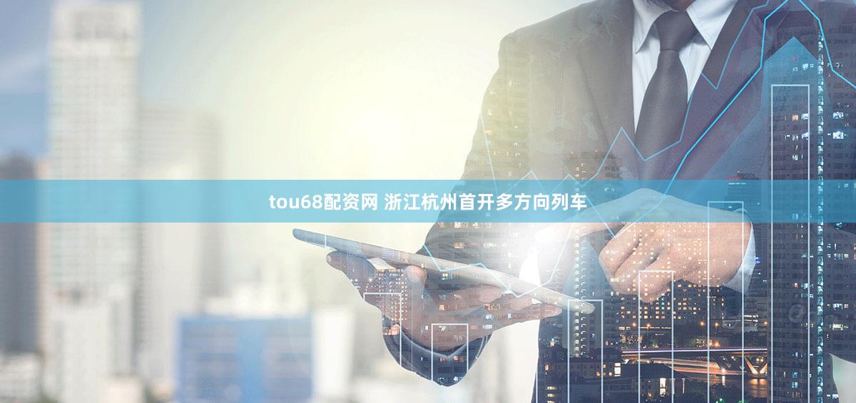 tou68配资网 浙江杭州首开多方向列车