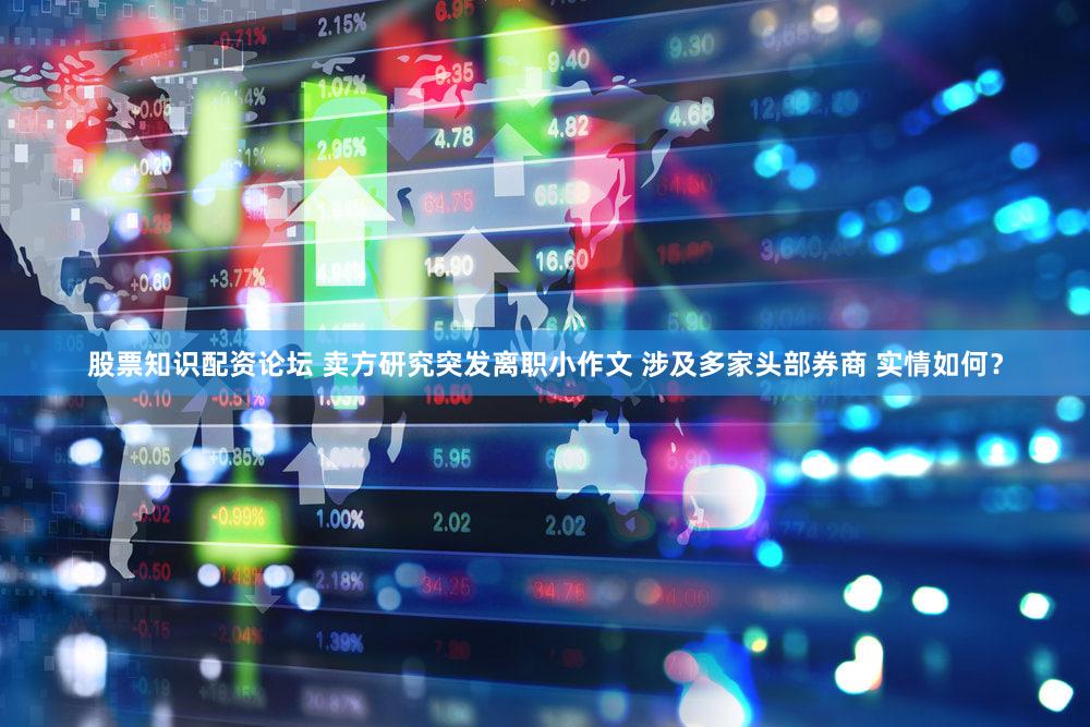 股票知识配资论坛 卖方研究突发离职小作文 涉及多家头部券商 实情如何？