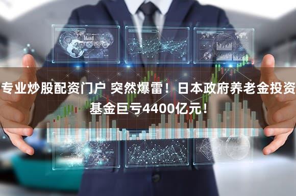 专业炒股配资门户 突然爆雷！日本政府养老金投资基金巨亏4400亿元！