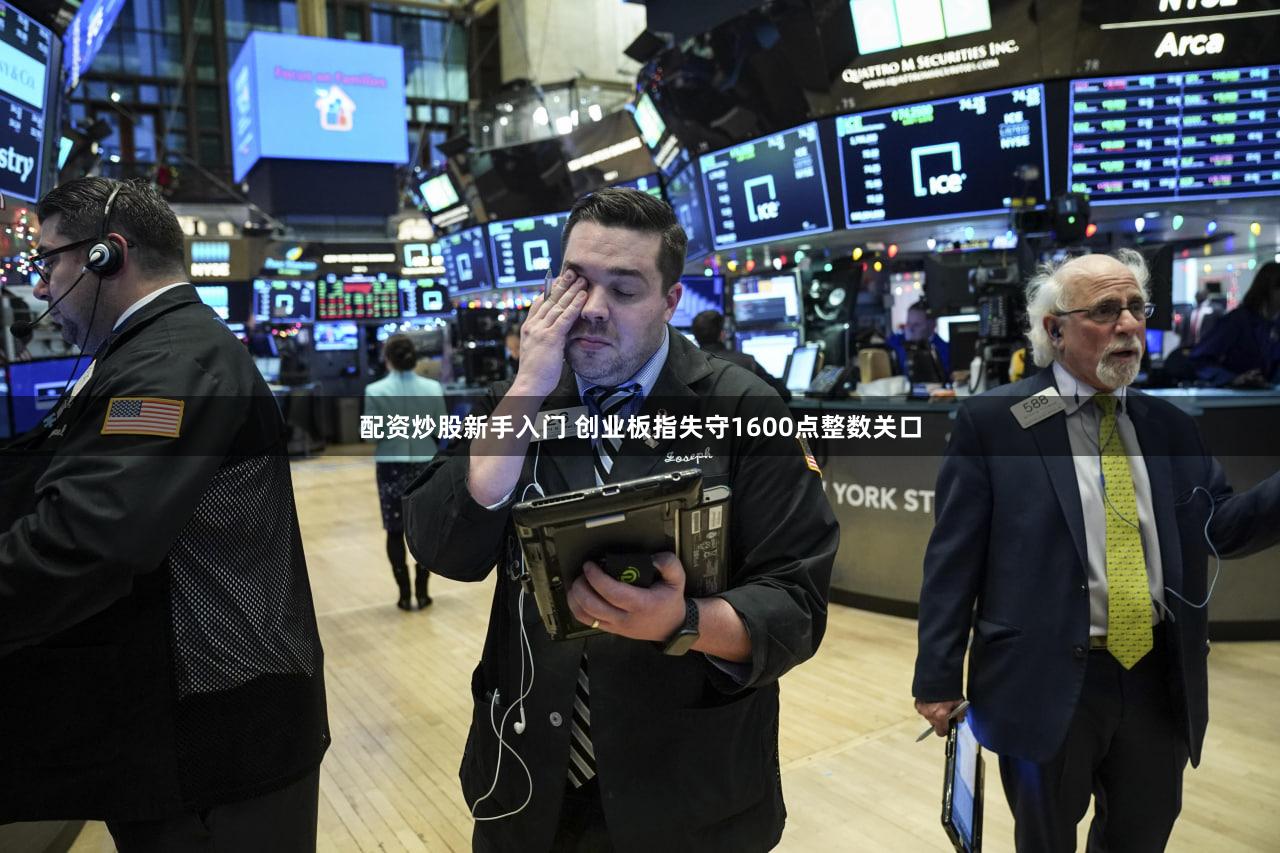 配资炒股新手入门 创业板指失守1600点整数关口