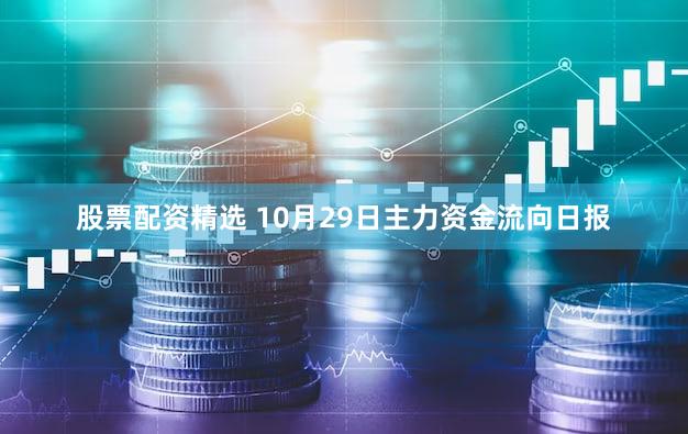 股票配资精选 10月29日主力资金流向日报