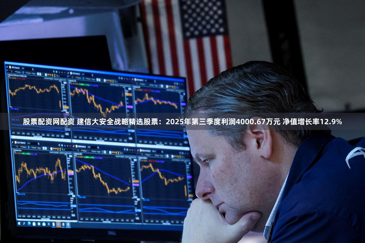股票配资网配资 建信大安全战略精选股票：2025年第三季度利润4000.67万元 净值增长率12.9%
