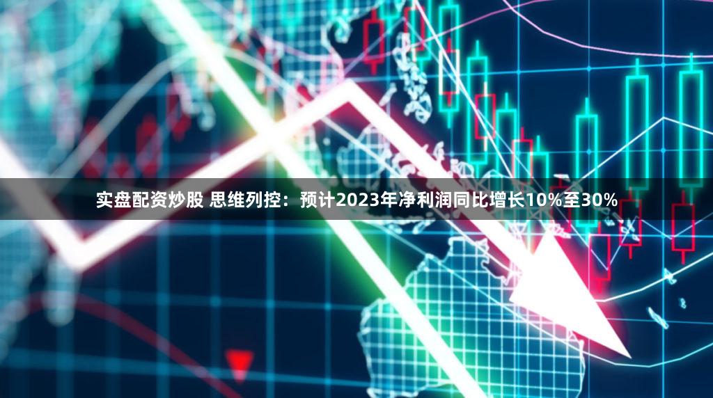 实盘配资炒股 思维列控：预计2023年净利润同比增长10%至30%