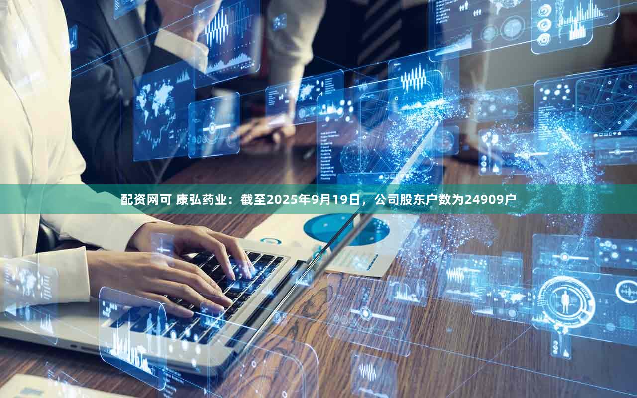 配资网可 康弘药业：截至2025年9月19日，公司股东户数为24909户