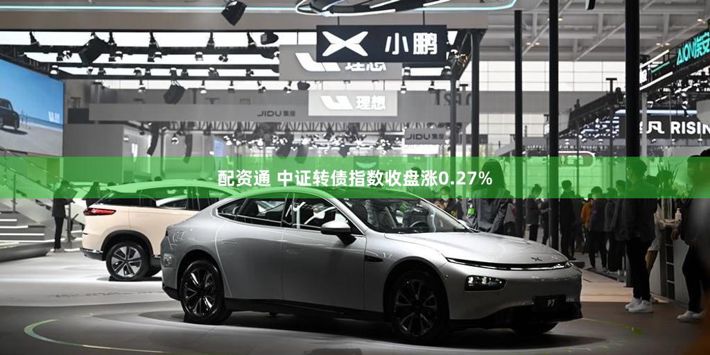 配资通 中证转债指数收盘涨0.27%