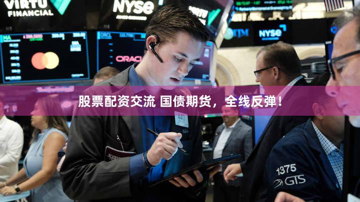 股票配资交流 国债期货，全线反弹！